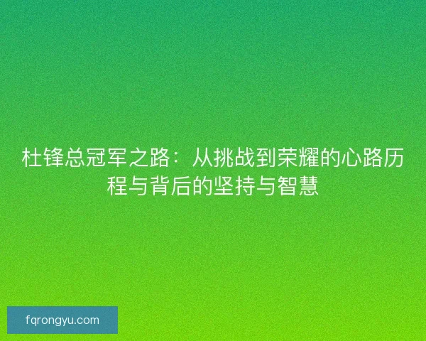 杜锋总冠军之路：从挑战到荣耀的心路历程与背后的坚持与智慧