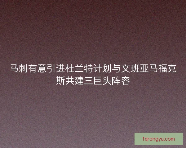 马刺有意引进杜兰特计划与文班亚马福克斯共建三巨头阵容